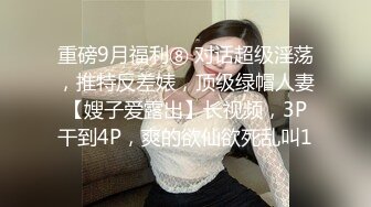 重磅9月福利⑧ 对话超级淫荡，推特反差婊，顶级绿帽人妻【嫂子爱露出】长视频，3P干到4P，爽的欲仙欲死乱叫1