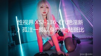 性视界 XSJ-136《八艳淫新》孤注一掷以身亦物-陆斑比