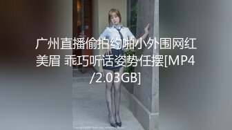 广州直播偷拍约啪小外围网红美眉 乖巧听话姿势任摆[MP4/2.03GB]