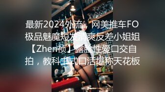 最新2024外流，网美推车FO极品魅魔短发清爽反差小姐姐【Zhen祯】露脸性爱口交自拍，教科书式口活堪称天花板