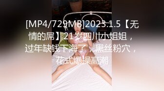 [MP4/729MB]2023.1.5【无情的屌】21岁四川小姐姐，过年缺钱下海了，黑丝粉穴，花式爆操高潮