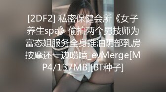 [2DF2] 私密保健会所《女子养生spa》偷拍两个男技师为富态姐服务全身推油阴部乳房按摩还一边唠嗑_evMerge[MP4/137MB][BT种子]