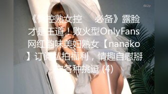 《臀控熟女控☀️必备》露脸才是王道！败火型OnlyFans网红韵味美妇熟女【nanako】订阅私拍福利，情趣自慰掰穴各种挑逗 (4)