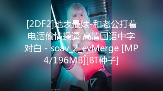 [2DF2]地表最婊-和老公打着电话偷情操逼 高清国语中字对白 - soav_2_evMerge [MP4/196MB][BT种子]