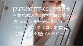 [无码破解]FFT-001 学歴と美を兼ね備えた才色兼備の美人妻 スレンダー美脚ボディ ホワイトニングサロン経営者 宗像れな 30歳 AVデビュー