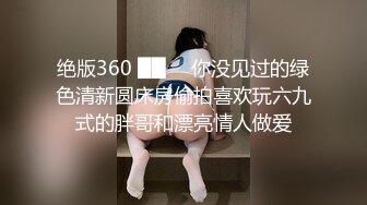 绝版360 ██ ❤ 你没见过的绿色清新圆床房偷拍喜欢玩六九式的胖哥和漂亮情人做爱