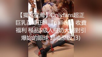 【獨家推薦】Onlyfans超正巨乳苗條正妹『palida』收費福利 極品S級人瘦奶大絕對引爆妳的眼球 超清原版 (3)