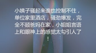 小姨子骚起来谁也控制不住，单位家里酒店，骚劲爆发，完全不顾爸妈在家，小姐姐言语上和眼神上的感觉太勾引人了！