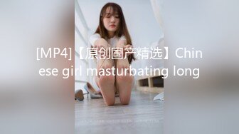 [MP4]【原创国产精选】Chinese girl masturbating long