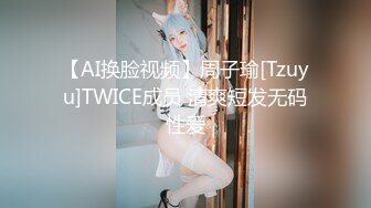 【AI换脸视频】周子瑜[Tzuyu]TWICE成员 清爽短发无码性爱