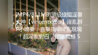 [MP4/811MB]頂級綠帽淫妻大神【vincentxxbb】淫亂群P小嬌妻，直擊頂級淫亂現場！超淫亂對白，相當震撼 5