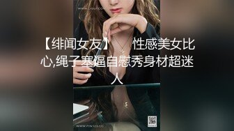 【绯闻女友】❤️性感美女比心,绳子塞逼自慰秀身材超迷人