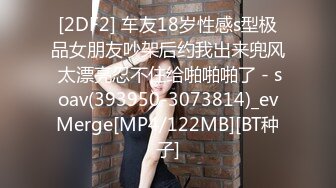 [2DF2] 车友18岁性感s型极品女朋友吵架后约我出来兜风 太漂亮忍不住给啪啪啪了 - soav(393950-3073814)_evMerge[MP4/122MB][BT种子]