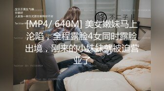 [MP4/ 640M] 美女嫩妹马上沦陷，全程露脸4女同时露脸出境，刚来的小妹妹就被迫营业了