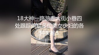 18大神一路游走大街小巷四处跟踪偷窥多位美女少妇的各种美鲍5