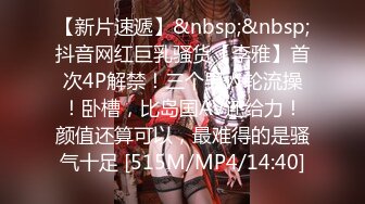 【新片速遞】&nbsp;&nbsp;抖音网红巨乳骚货【李雅】首次4P解禁！三个男人轮流操！卧槽，比岛国AV还给力！颜值还算可以，最难得的是骚气十足 [515M/MP4/14:40]