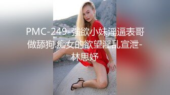 PMC-249-强欲小妹淫逼表哥做舔狗.痴女的欲望淫乱宣泄-林思妤