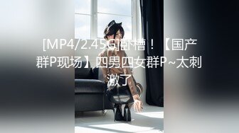 [MP4/2.45G]卧槽！【国产群P现场】四男四女群P~太刺激了