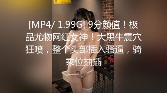 [MP4/ 1.99G] 9分颜值！极品尤物网红女神！大黑牛震穴狂喷，整个头部插入骚逼，骑乘位抽插