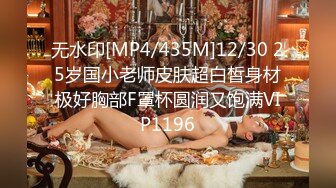 无水印[MP4/435M]12/30 25岁国小老师皮肤超白皙身材极好胸部F罩杯圆润又饱满VIP1196