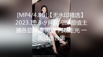 [MP4/4.8G]【无水印精选】2023.10.3-9抖音闪现 颜值主播各显神通 擦边 闪现走光 一周精选合集