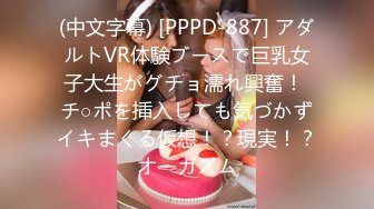 (中文字幕) [PPPD-887] アダルトVR体験ブースで巨乳女子大生がグチョ濡れ興奮！ チ○ポを挿入しても気づかずイキまくる仮想！？現実！？オーガズム