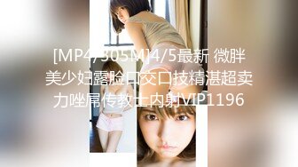 [MP4/305M]4/5最新 微胖美少妇露脸口交口技精湛超卖力唑屌传教士内射VIP1196