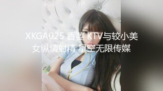 XKGA025 香菱 KTV与较小美女纵情射精 星空无限传媒