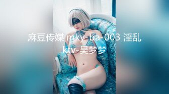 麻豆传媒 mky-ba-003 淫乱ktv-吴梦梦