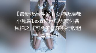 【最新极品性爱】女神级魔都小翘臀Lexis和巨根男友付费私拍之《可恶的房东强行收租》虐操中出