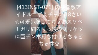 [413INST-071] 肉便器系アイドルこずえチャン 18さい☆可愛い顔してちょおスケベ！ガリ細ろりっ娘のプリケツに巨チンポ打ち付けどちゅどちゅ性交