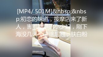 [MP4/ 501M]&nbsp;&nbsp;初恋的味道，按摩店来了新人，害羞腼腆的小少妇，刚下海没几天，前途后翘，肤白粉嫩