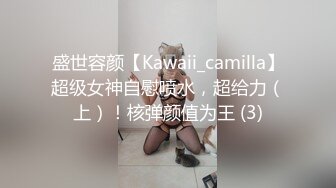 盛世容颜【Kawaii_camilla】超级女神自慰喷水，超给力（上）！核弹颜值为王 (3)