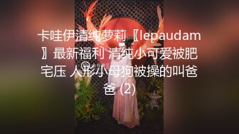 卡哇伊清纯萝莉〖lepaudam〗最新福利 清纯小可爱被肥宅压 人形小母狗被操的叫爸爸 (2)