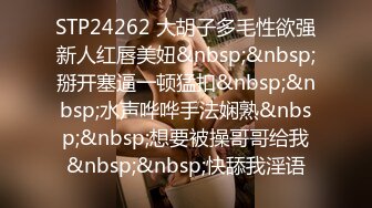 STP24262 大胡子多毛性欲强新人红唇美妞&nbsp;&nbsp;掰开塞逼一顿猛扣&nbsp;&nbsp;水声哗哗手法娴熟&nbsp;&nbsp;想要被操哥哥给我&nbsp;&nbsp;快舔我淫语