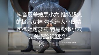 抖音反差婊屁小六 推特超火的极品女神 勾魂迷人小妖精 可御姐可萝莉 特写粉嫩小穴完美露脸视图流出