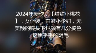 2024年新作，【甜甜小桃花】，女仆装，白嫩小少妇，无美颜的镜头下也颇有几分姿色，这黑乎乎的阴毛