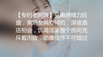 【专约老阿姨】兄弟俩精力旺盛，美熟女风姿绰约，深夜酒店相会，饥渴淫荡整个房间充斥着肉欲，劲爆佳作不可错过