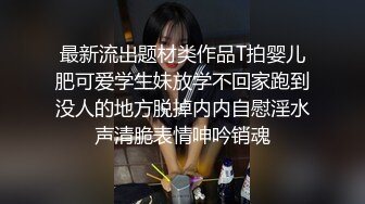 最新流出题材类作品T拍婴儿肥可爱学生妹放学不回家跑到没人的地方脱掉内内自慰淫水声清脆表情呻吟销魂