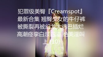 犯罪级美臀『Creamspot』最新合集 翘臀少女的牛仔裤被撕裂再被幻龙大鸡巴插烂 高潮痉挛白浆四溢 绝美淫叫 上 (10)