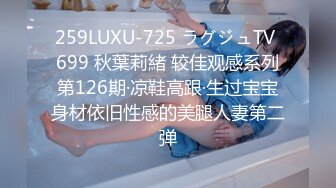 259LUXU-725 ラグジュTV 699 秋葉莉緒 较佳观感系列第126期·凉鞋高跟·生过宝宝身材依旧性感的美腿人妻第二弹