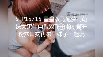 STP15715 星星双马尾萝莉萌妹大黑牛自慰双飞啪啪，掰开粉穴口交再来一妹子一起玩