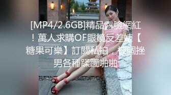 [MP4/2.6GB]精品露臉網紅！萬人求購OF眼鏡反差婊【糖果可樂】訂閱私拍，被個挫男各種蹂躪啪啪