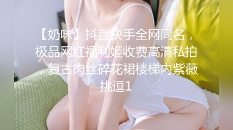 【奶咪】抖音快手全网同名，极品网红福利姬收费高清私拍，复古肉丝碎花裙楼梯内紫薇挑逗1