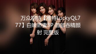 ✿ 万众期待【推特LuckyQL777】白嫩娇妻3P 首部吞精颜射 完整版