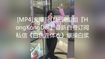 [MP4]火爆网红玩偶姐姐『HongKongDol』最新自费订阅私信《白色连体衣》爆操白浆