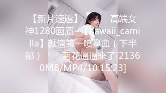 【新片速遞】 ✨✨✨♈高端女神1280画质~【Kawaii_camilla】颜值第一喷鼻血（下半部）✨✨✨菊花逼逼来了[21360MB/MP4/10:15:23]