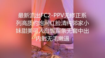 最新流出FC2-PPV无修正系列高质约炮网红脸清纯邻家小妹甜美可人白皙苗条无套中出内射无毛嫩逼