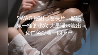 SWAG 絕對必看長片！像噴泉一樣的小穴 大量淫水流出和白色愛液一同流出