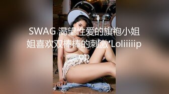 SWAG 渴望性爱的旗袍小姐姐喜欢双棒棒的刺激 Loliiiiipop